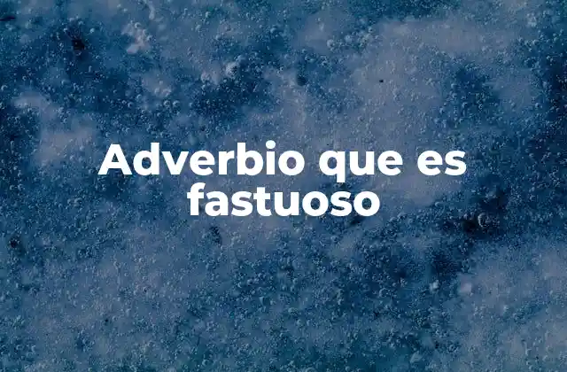 Adverbio que es Fastuoso