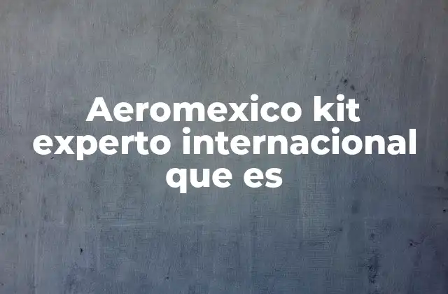 Información clave que incluye el kit para viajeros internacionales