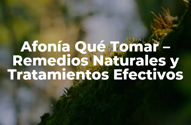 Afonía Qué Tomar – Remedios Naturales y Tratamientos Efectivos