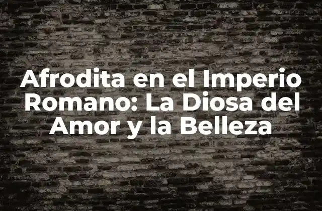 Afrodita en el Imperio Romano: la Diosa Del Amor y la Belleza