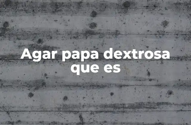 El agar papa dextrosa como base para el crecimiento microbiano