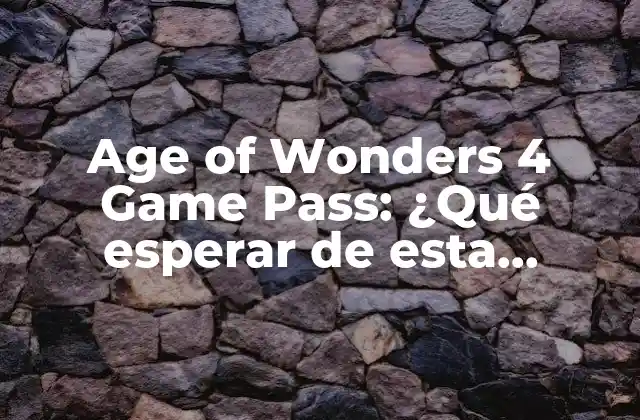 Age Of Wonders 4 Game Pass: ¿qué Esperar de Esta Incorporación?