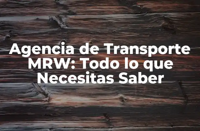 Agencia de Transporte Mrw: Todo Lo que Necesitas Saber