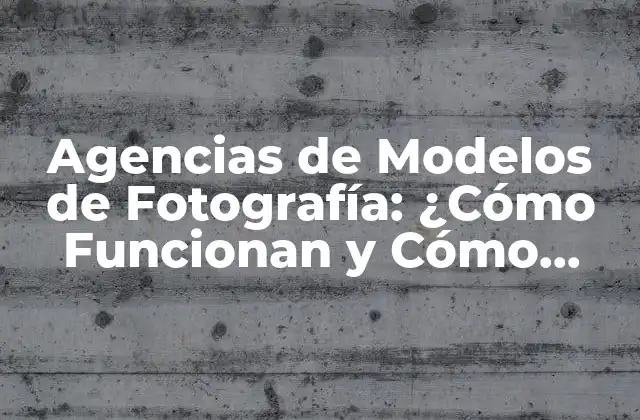 Agencias de Modelos de Fotografía: ¿cómo Funcionan y Cómo Encontrar la Mejor?