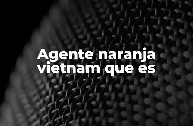 Agente Naranja Vietnam que es