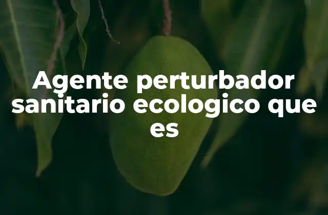 Agente Perturbador Sanitario Ecologico que es