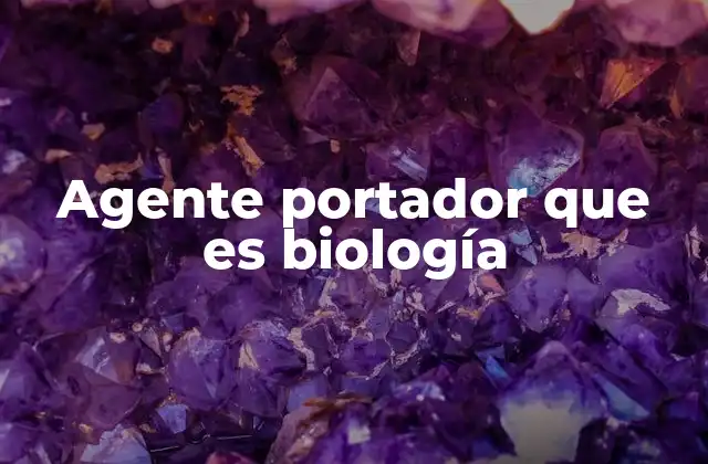 Agente Portador que es Biología