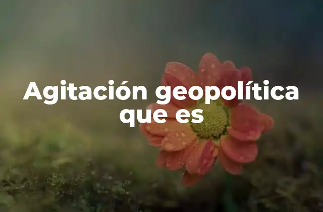Agitación Geopolítica que es