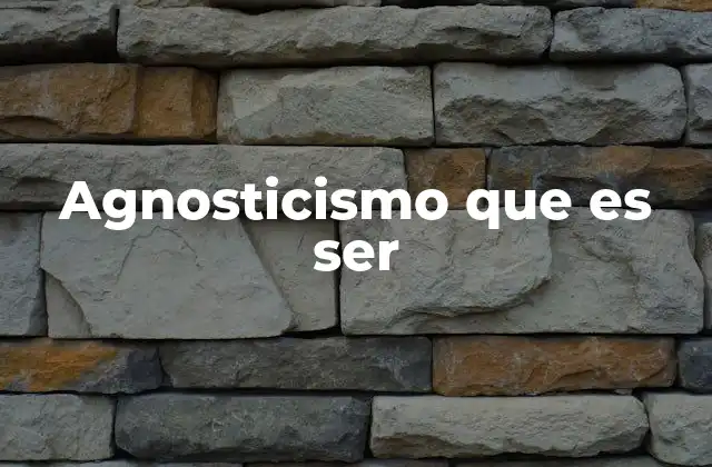Agnosticismo que es Ser