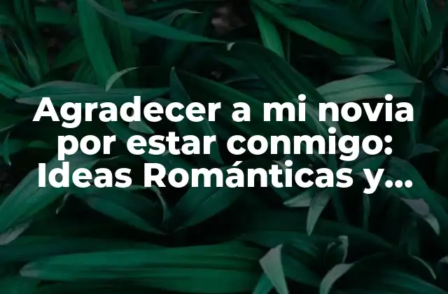 Agradecer a Mi Novia por Estar Conmigo: Ideas Románticas y Originales