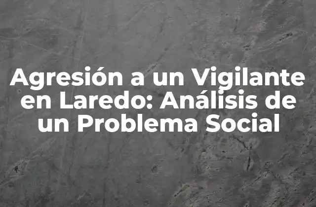 Agresión a un Vigilante en Laredo: Análisis de un Problema Social