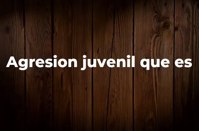 Agresion Juvenil que es