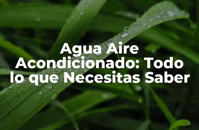 Agua Aire Acondicionado: Todo Lo que Necesitas Saber