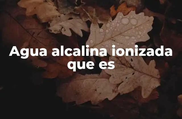 Agua Alcalina Ionizada que es