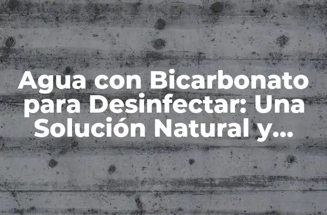 Agua con Bicarbonato para Desinfectar: una Solución Natural y Efectiva 2 ¿Cómo Funciona el Agua con Bicarbonato para Desinfectar?