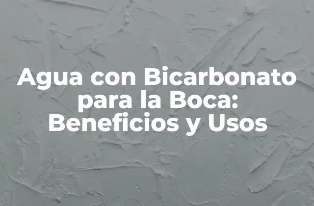 Agua con Bicarbonato para la Boca: Beneficios y Usos