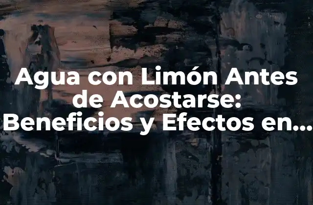 Agua con Limón Antes de Acostarse: Beneficios y Efectos en la Salud