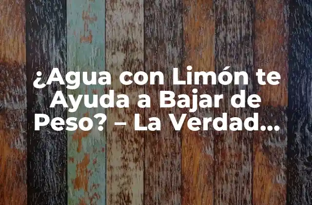 ¿agua con Limón Te Ayuda a Bajar de Peso? – la Verdad sobre Este Método de Pérdida de Peso
