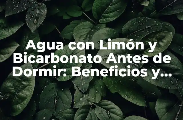 Agua con Limón y Bicarbonato Antes de Dormir: Beneficios y Cómo Prepararla