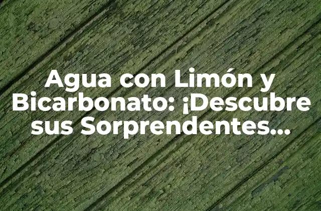 Agua con Limón y Bicarbonato: ¡descubre Sus Sorprendentes Propiedades!