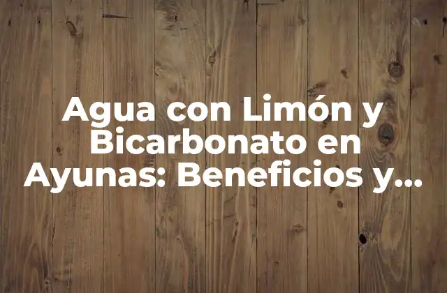 Agua con Limón y Bicarbonato en Ayunas: Beneficios y Cómo Prepararla