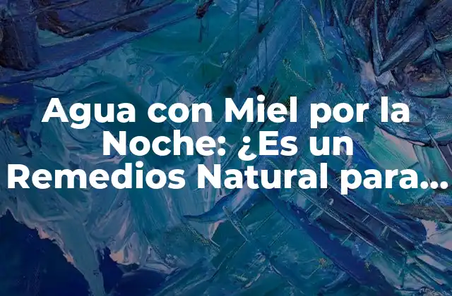 Agua con Miel por la Noche: ¿es un Remedios Natural para una Noche de Buen Sueño?