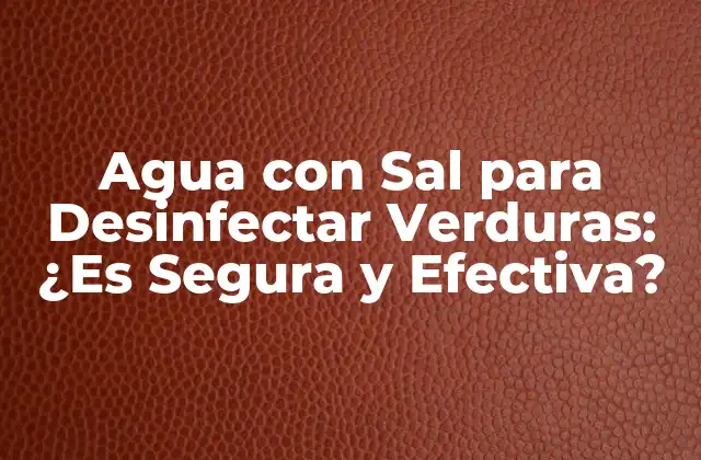 Agua con Sal para Desinfectar Verduras: ¿es Segura y Efectiva?