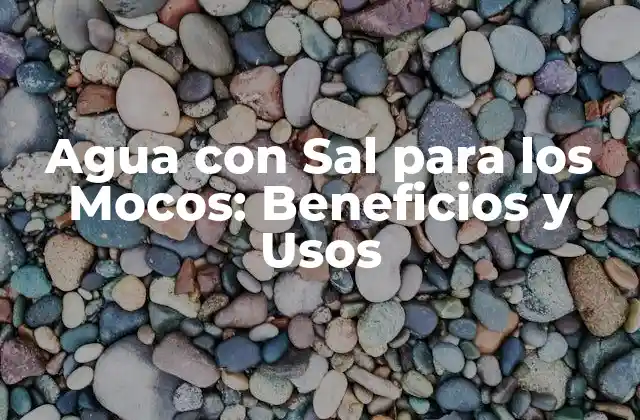 Agua con Sal para los Mocos: Beneficios y Usos