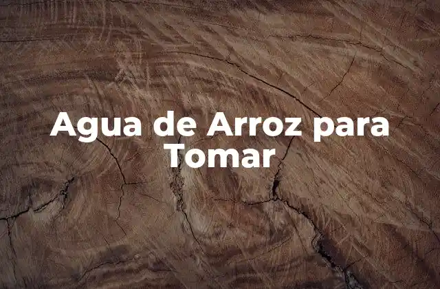 ¿Qué es Agua de Arroz y Para Qué Sirve?