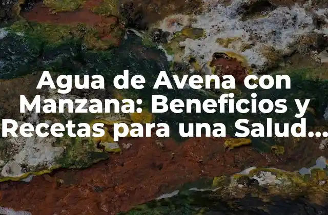 Agua de Avena con Manzana: Beneficios y Recetas para una Salud Integral