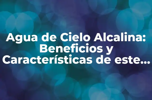 Agua de Cielo Alcalina: Beneficios y Características de Este Tipo de Agua