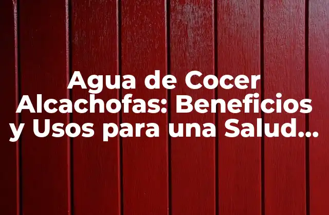 Agua de Cocer Alcachofas: Beneficios y Usos para una Salud Mejor