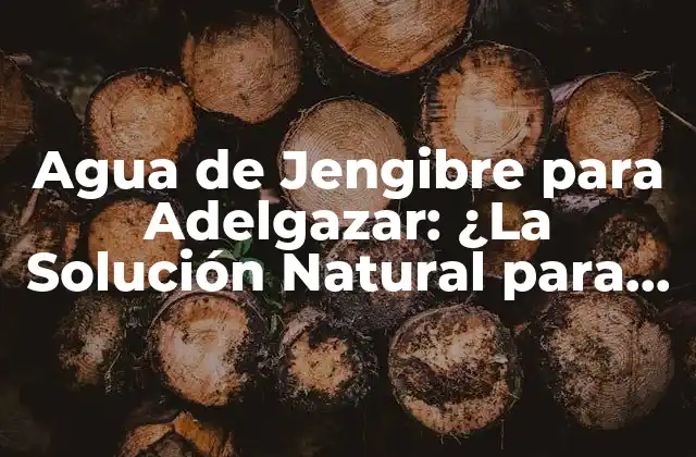 Agua de Jengibre para Adelgazar: ¿la Solución Natural para Perder Peso?