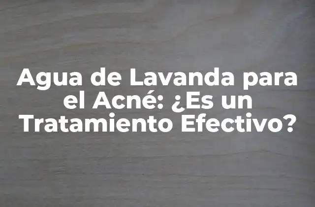 Agua de Lavanda para el Acné: ¿es un Tratamiento Efectivo?