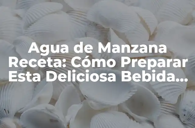 Agua de Manzana Receta: Cómo Preparar Esta Deliciosa Bebida Casera