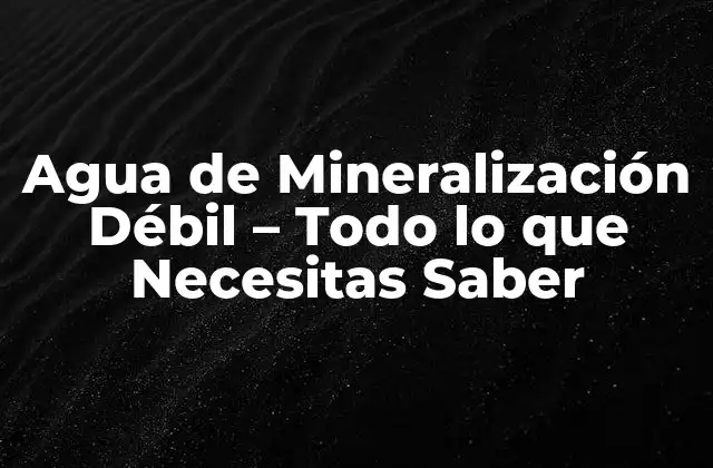 Agua de Mineralización Débil – Todo Lo que Necesitas Saber
