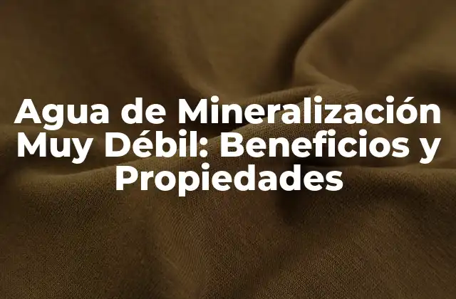 Agua de Mineralización Muy Débil: Beneficios y Propiedades