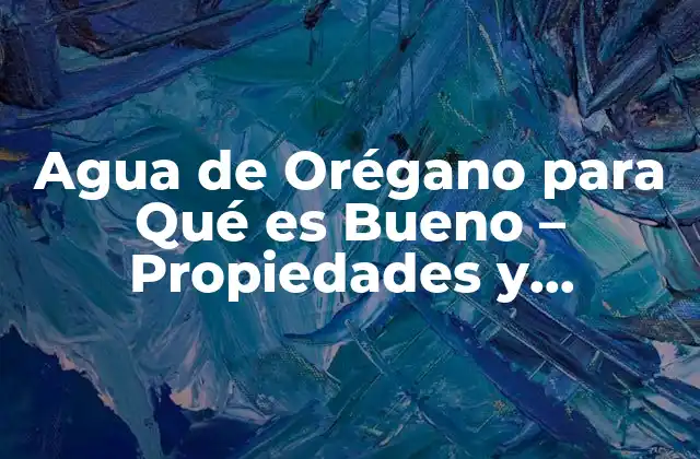 Agua de Orégano para Qué es Bueno – Propiedades y Beneficios