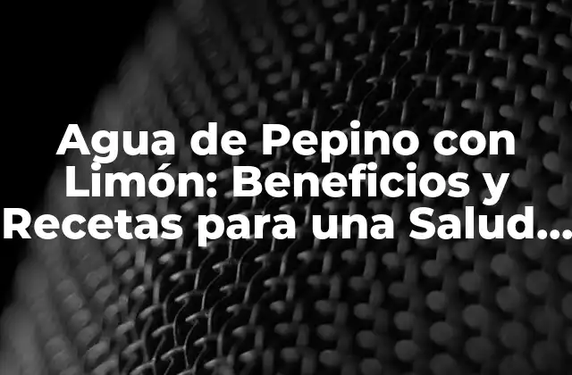 Agua de Pepino con Limón: Beneficios y Recetas para una Salud Mejor