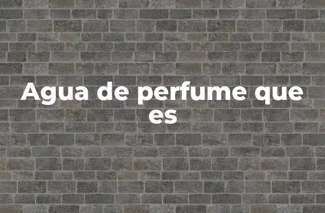 Agua de Perfume que es 2 La importancia de elegir el agua de perfume adecuada