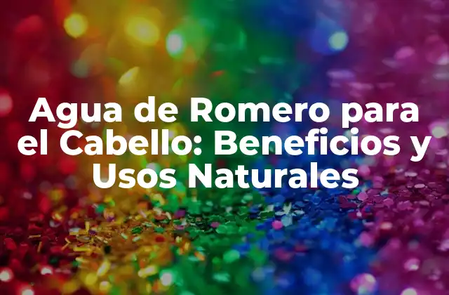 Agua de Romero para el Cabello: Beneficios y Usos Naturales