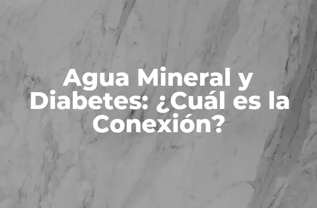 Agua Mineral y Diabetes: ¿cuál es la Conexión? 2 ¿Qué es el Agua Mineral y Cuáles son sus Propiedades?