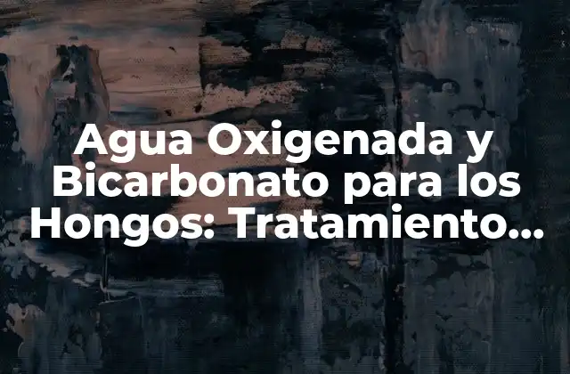 Agua Oxigenada y Bicarbonato para los Hongos: Tratamiento Natural y Efectivo