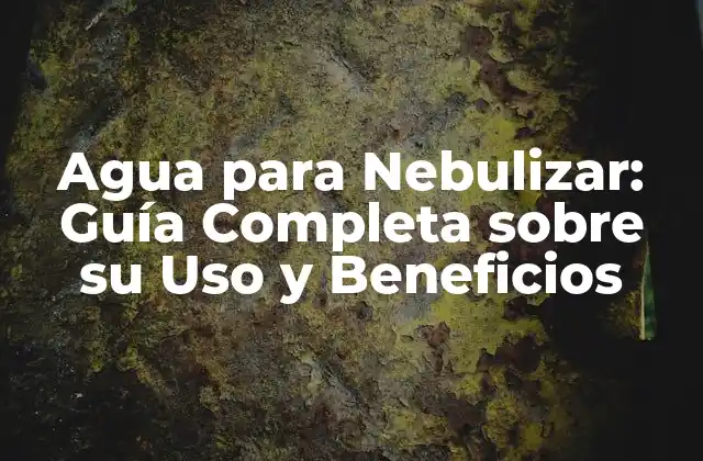 Agua para Nebulizar: Guía Completa sobre Su Uso y Beneficios