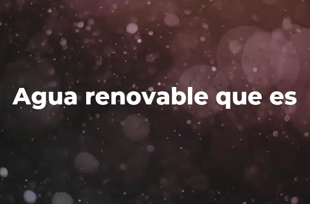 El agua renovable y su importancia para el planeta