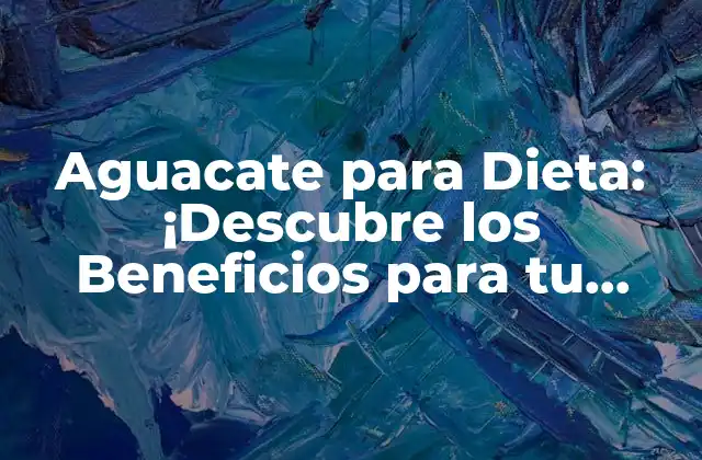 Aguacate para Dieta: ¡descubre los Beneficios para Tu Salud!