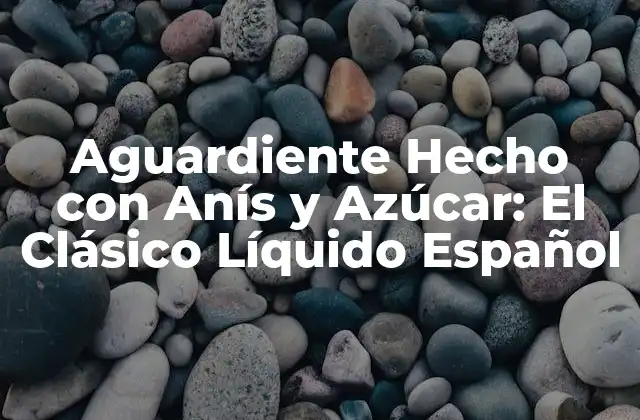 Aguardiente Hecho con Anís y Azúcar: el Clásico Líquido Español 2 Orígenes y Historia del Aguardiente Hecho con Anís y Azúcar
