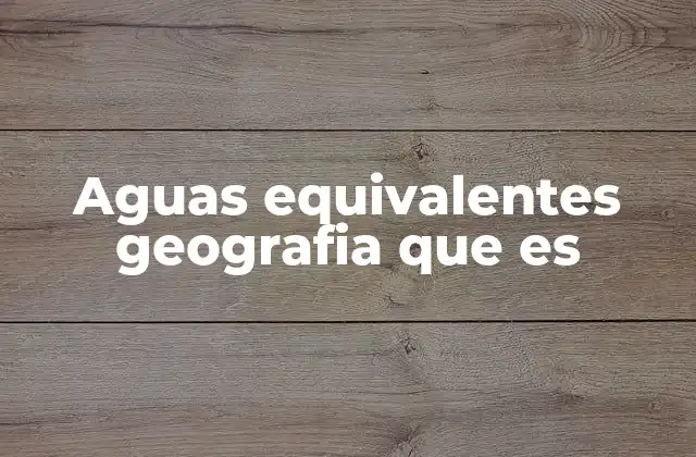Aguas Equivalentes Geografia que es