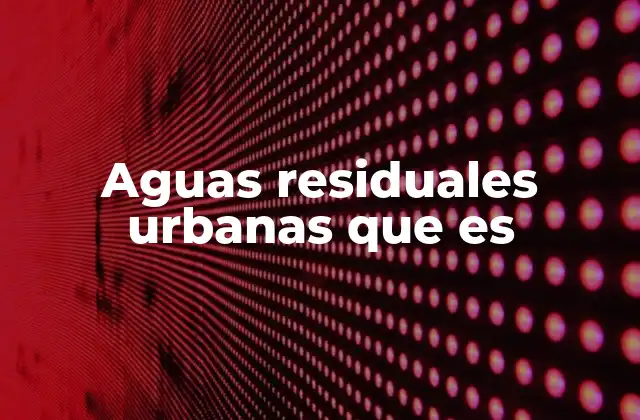 Aguas Residuales Urbanas que es