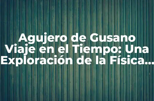 Agujero de Gusano Viaje en el Tiempo: una Exploración de la Física Cuántica